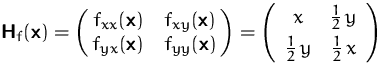 $\mathsfbf{H}_f(\mathsfbf{x}) =
 \pmatrix{ f_{xx}(\mathsfbf{x}) & f_{xy}(\mathsf...
 ...\frac{1}{2}\,y \\ [0.7ex]
 \frac{1}{2}\,y & \frac{1}{2}\,x
 \end{array} \right)$
