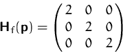 \begin{displaymath}
\mathsfbf{H}_f(\mathsfbf{p})=
 \pmatrix{ 2 & 0 & 0\cr 0 & 2 & 0 \cr 0 & 0 & 2 }
 \end{displaymath}