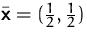 $\bar{\mathsfbf{x}}=(\frac{1}{2},\frac{1}{2})$