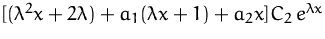 $[(\lambda^2 x + 2 \lambda) + a_1 (\lambda x + 1) + a_2 x]
C_2\,e^{\lambda x}
$