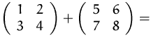 $
 \left(
 \begin{array}
{cc}
 1&2\\  3&4\\  \end{array} \right) +
 \left(
 \begin{array}
{ccc}
 5&6\\  7&8\\  \end{array} \right)=
 $