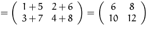$
 = \left(
 \begin{array}
{cc}
 1+5&2+6\\  3+7&4+8\\  \end{array} \right)
 =
 \left(
 \begin{array}
{cc}
 6&8\\  10&12\\  \end{array} \right)
 $