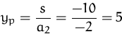 \begin{displaymath}
y_p = \frac{s}{a_2} = \frac{-10}{-2} = 5
 \end{displaymath}