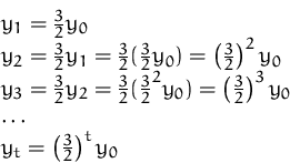 \begin{displaymath}
\begin{array}[t]
{l}
 y_1 = \frac{3}{2} y_0\\  y_2 = \frac{3...
 ...\  \ldots\\  y_t = \left(\frac{3}{2}\right)^t y_0
 \end{array} \end{displaymath}