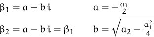 \begin{displaymath}
\begin{array}
{ll}
 \beta_1 = a + b\,i & a= -\frac{a_1}{2}\\...
 ...ne{\beta_1}\quad &
 b = \sqrt{a_2 - \frac{a_1^2}{4}}\end{array}\end{displaymath}