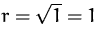 $r = \sqrt{1} = 1$