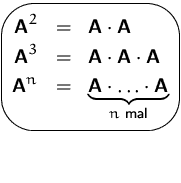 $\mbox{\ovalbox{$\begin{Beqnarray*}
\mathsfbf{A}^2 &=& \mathsfbf{A}\cdot\mathsfb...
 ...{A}\cdot\ldots\cdot\mathsfbf{A}}_{n\mbox{\scriptsize{} mal}}\end{Beqnarray*}$}}$