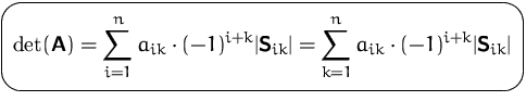 $\mbox{\ovalbox{$\displaystyle \det(\mathsfbf{A}) = \sum_{i=1}^n a_{ik} \cdot (-...
 ...{ik}\vert=
 \sum_{k=1}^n a_{ik} \cdot (-1)^{i+k} \vert\mathsfbf{S}_{ik}\vert$}}$