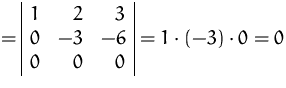 $=
 \begin{array}
{\vert rrr\vert}
 1 & 2 & 3\\  0 & -3 & -6 \\  0 & 0 & 0\\  \end{array} = 1\cdot (-3) \cdot 0 = 0$