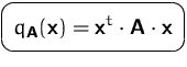 $\mbox{\ovalbox{$\displaystyle q_\mathsfbf{A}(\mathsfbf{x}) = \mathsfbf{x}^t\cdot
 \mathsfbf{A}\cdot\mathsfbf{x}$}}$