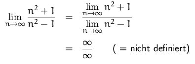 $
 \begin{array}
{rcl}
 {\displaystyle\lim\limits_{n\to\infty}\frac{n^2+1}{n^2-1...
 ...playstyle \frac{\infty}{\infty}\qquad\mbox{( = nicht definiert)}}
 \end{array} $