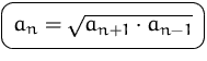$\mbox{\ovalbox{$\displaystyle a_n=\sqrt{a_{n+1}\cdot a_{n-1}}$}}$