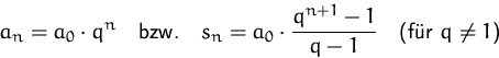 \begin{displaymath}
a_n=a_0\cdot q^n\quad\mbox{bzw.}\quad 
s_n=a_0\cdot\frac{q^{n+1}-1}{q-1}\quad
\mbox{(für $q\not=1$)}\end{displaymath}