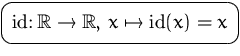 $\mbox{\ovalbox{$\displaystyle \mathrm{id}\colon{\mathbb R}\to{\mathbb R},\, x\mapsto\mathrm{id}(x)=x$}}$