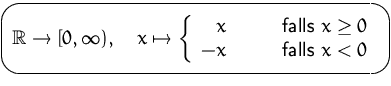 $\mbox{\ovalbox{$\displaystyle {\mathbb R}\to [0,\infty),\quad x\mapsto \left\{ ...
 ...ox{falls } x\geq 0\\  -x& \quad & \mbox{falls } x < 0\\  \end{array} \right.$}}$