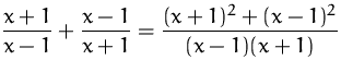 $\displaystyle
 \frac{x+1}{x-1}+\frac{x-1}{x+1}
 = \frac{(x+1)^2+(x-1)^2}{(x-1)(x+1)}$