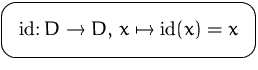 $\mbox{\ovalbox{$\displaystyle \mathrm{id}\colon D\to D,\, x\mapsto\mathrm{id}(x)=x$}}$