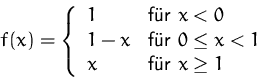 \begin{displaymath}
f(x)=
 \left\{ \begin{array}
{ll}
 1 & \mbox{für $x<0$}\\  1...
 ...eq x< 1$}\\  x & \mbox{für $x\geq 1$}
 \end{array} 
 \right. 
 \end{displaymath}