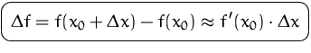 $\mbox{\ovalbox{$\displaystyle \Delta f = f(x_0+\Delta x)-f(x_0)\approx f'(x_0)\cdot\Delta x$}}$